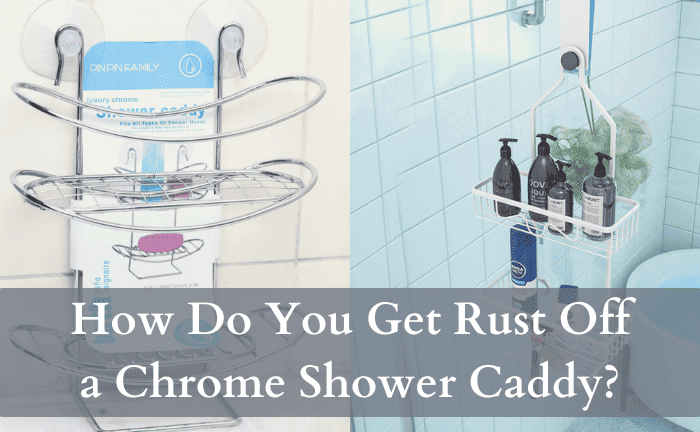 How Do You Get Rust Off a Chrome Shower Caddy? [Reliable Solutions]